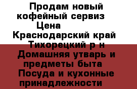 Продам новый кофейный сервиз. › Цена ­ 2 000 - Краснодарский край, Тихорецкий р-н Домашняя утварь и предметы быта » Посуда и кухонные принадлежности   